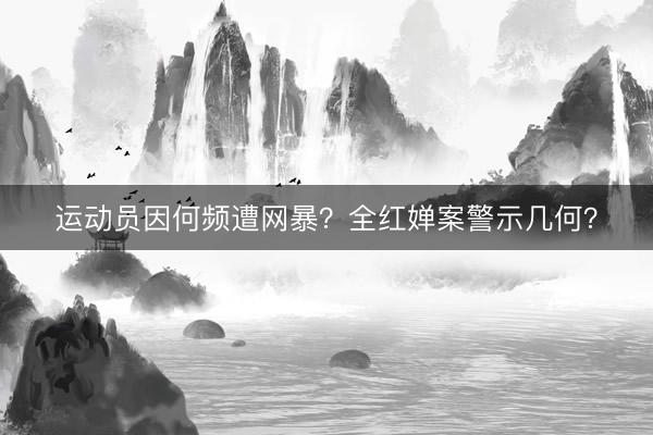 运动员因何频遭网暴？全红婵案警示几何？