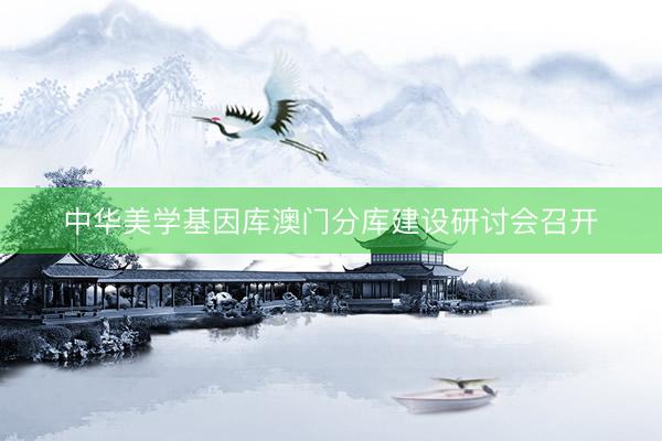 中华美学基因库澳门分库建设研讨会召开