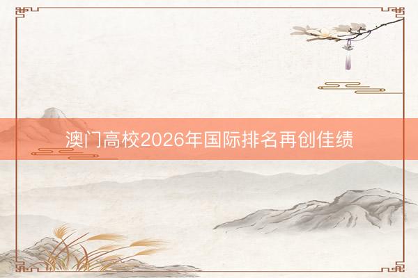澳门高校2026年国际排名再创佳绩