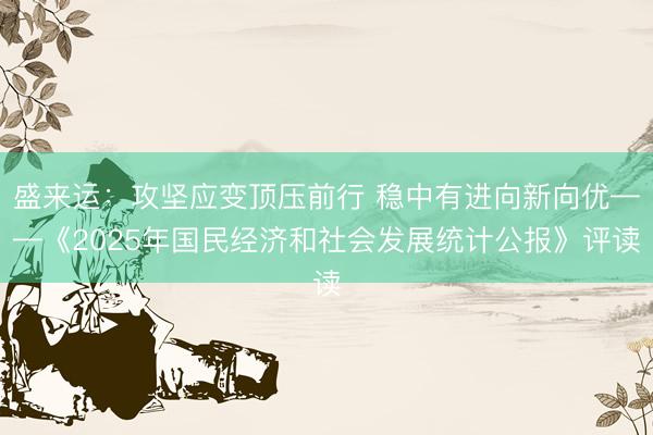 盛来运：攻坚应变顶压前行 稳中有进向新向优——《2025年国民经济和社会发展统计公报》评读