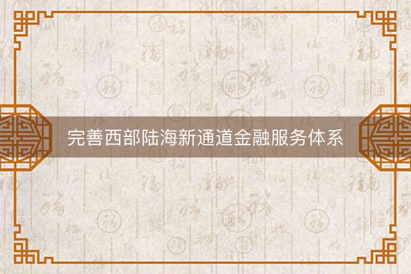 完善西部陆海新通道金融服务体系