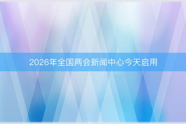2026年全国两会新闻中心今天启用