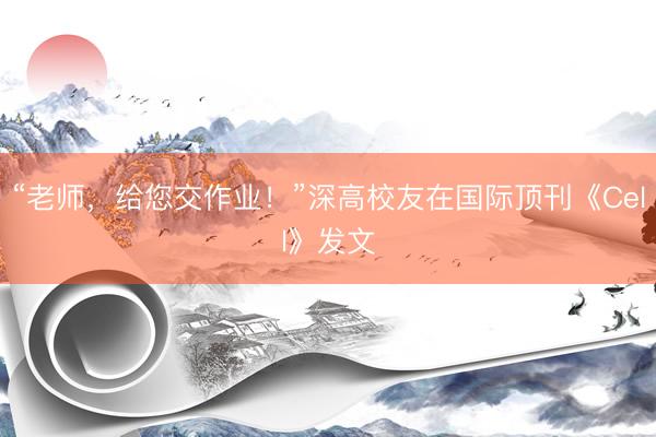 “老师，给您交作业！”深高校友在国际顶刊《Cell》发文