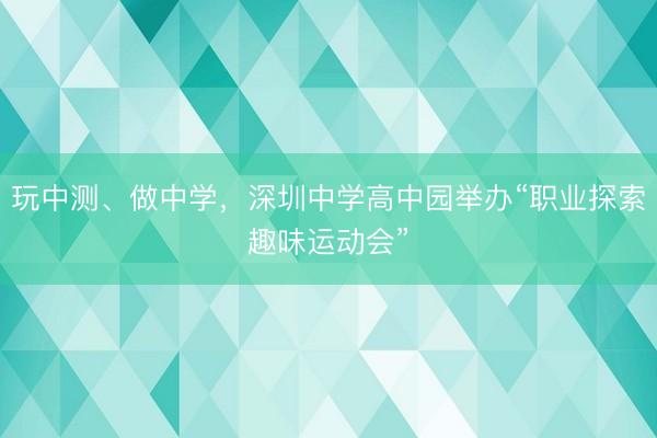 玩中测、做中学，深圳中学高中园举办“职业探索趣味运动会”