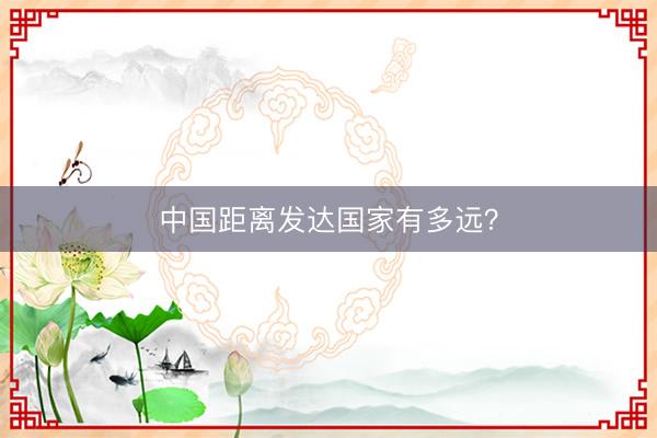 中国距离发达国家有多远？