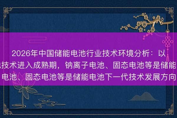 2026年中国储能电池行业技术环境分析：以锂电为代表的储能电池技术进入成熟期，钠离子电池、固态电池等是储能电池下一代技术发展方向