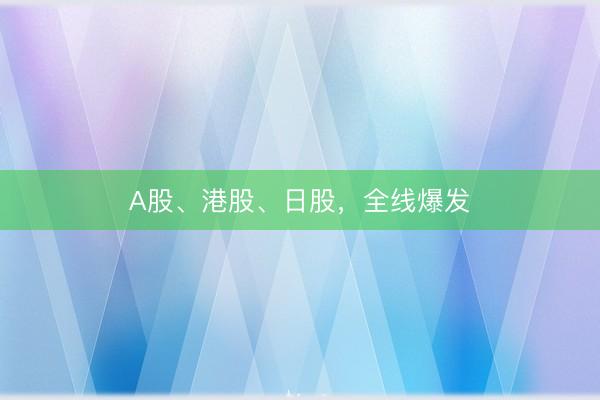 A股、港股、日股，全线爆发