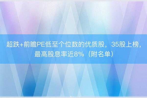 超跌+前瞻PE低至个位数的优质股，35股上榜，最高股息率近8%（附名单）