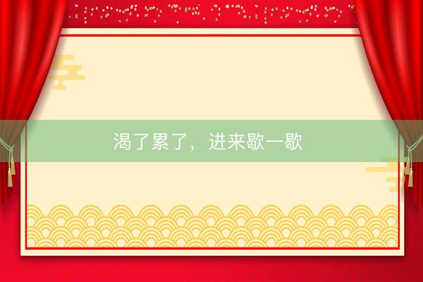渴了累了，进来歇一歇 