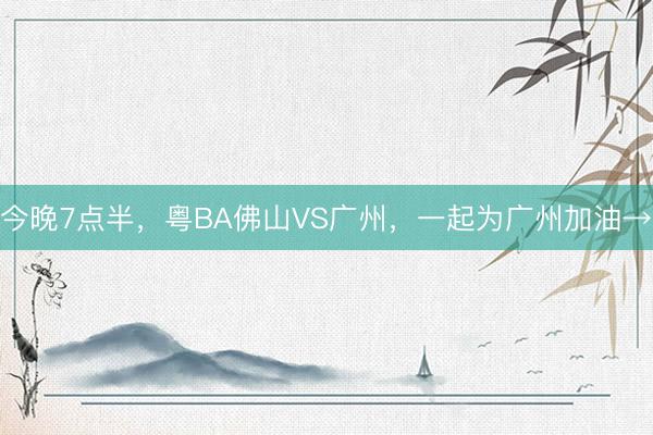 今晚7点半,粤BA佛山VS广州,一起为广州加油→
