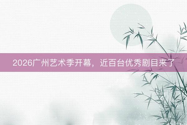 2026广州艺术季开幕，近百台优秀剧目来了