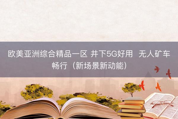 欧美亚洲综合精品一区 井下5G好用  无人矿车畅行（新场景新动能）