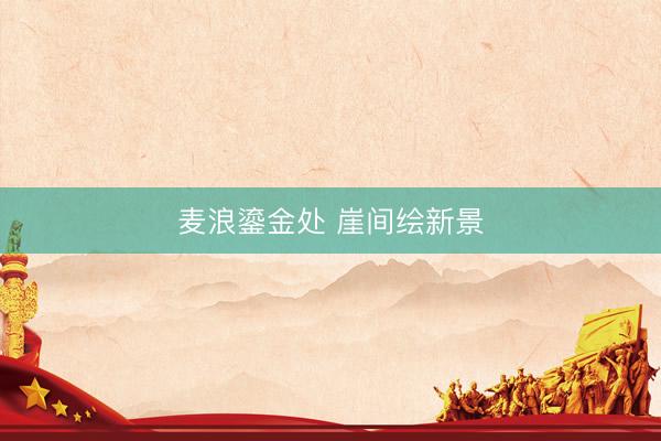 麦浪鎏金处 崖间绘新景