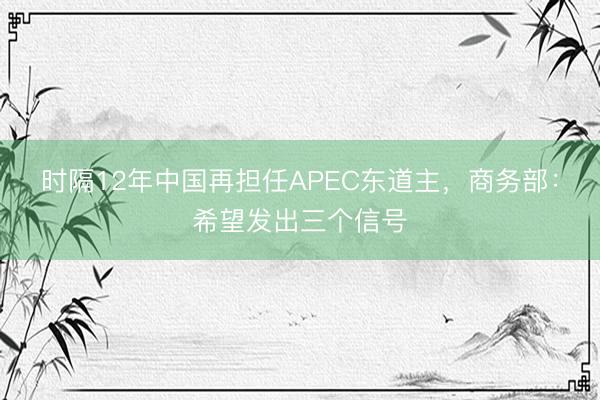 时隔12年中国再担任APEC东道主，商务部：希望发出三个信号