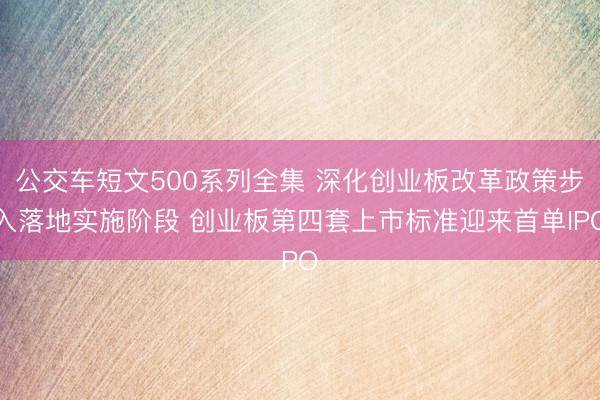 公交车短文500系列全集 深化创业板改革政策步入落地实施阶段 创业板第四套上市标准迎来首单IPO