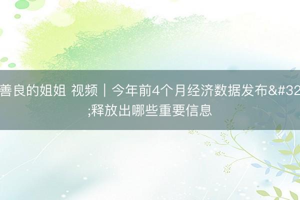 善良的姐姐 视频｜今年前4个月经济数据发布 释放出哪些重要信息