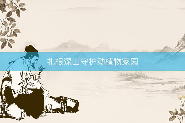 扎根深山守护动植物家园