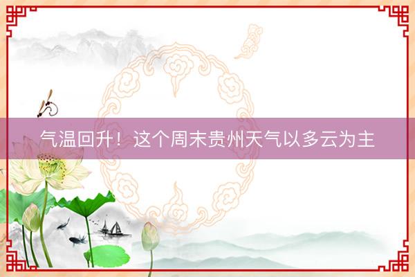 气温回升！这个周末贵州天气以多云为主