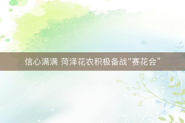 信心满满 菏泽花农积极备战“赛花会”