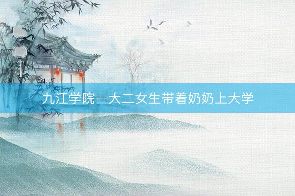 九江学院一大二女生带着奶奶上大学