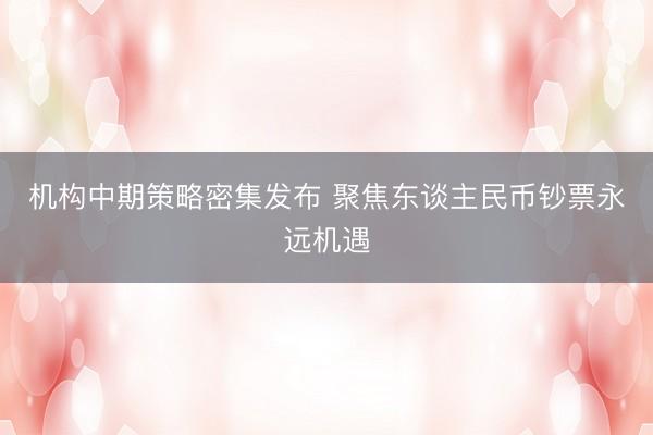 机构中期策略密集发布 聚焦东谈主民币钞票永远机遇