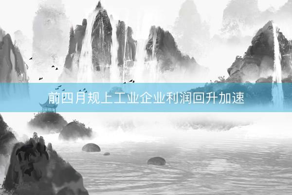 前四月规上工业企业利润回升加速