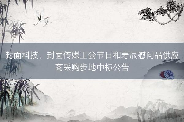 封面科技、封面传媒工会节日和寿辰慰问品供应商采购步地中标公告