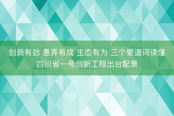 创新有劲 愚弄有成 生态有为 三个要道词读懂四川省一号创新工程出台配景