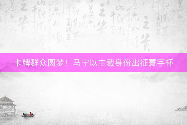 卡牌群众圆梦！马宁以主裁身份出征寰宇杯