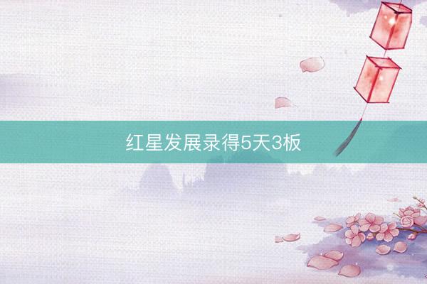 红星发展录得5天3板