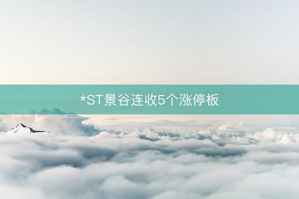 *ST景谷连收5个涨停板