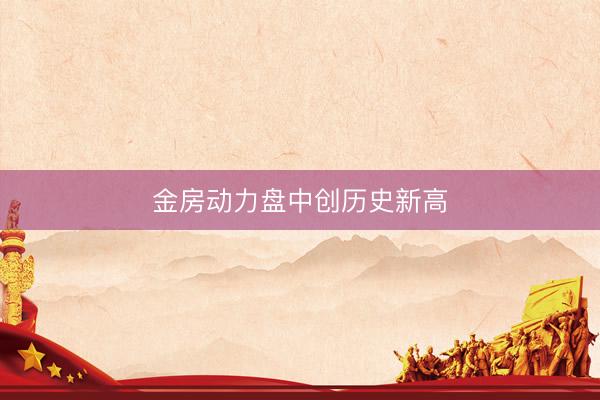 金房动力盘中创历史新高