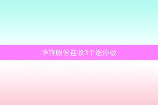 华锋股份连收3个涨停板