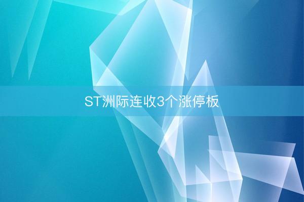 ST洲际连收3个涨停板