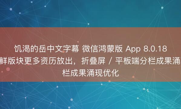 饥渴的岳中文字幕 微信鸿蒙版 App 8.0.18.34 尝鲜版块更多资历放出，折叠屏 / 平板端分栏成果涌现优化
