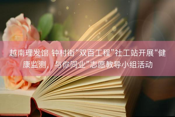 越南理发馆 钟村街“双百工程”社工站开展“健康监测，与你同业”志愿教导小组活动