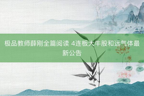 极品教师薛刚全篇阅读 4连板大牛股和远气体最新公告