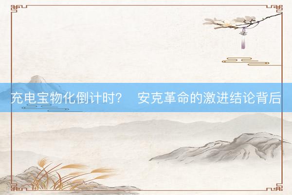 充电宝物化倒计时？  安克革命的激进结论背后