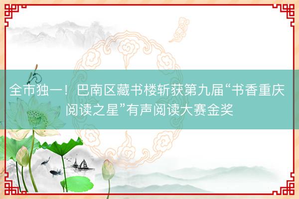 全市独一！巴南区藏书楼斩获第九届“书香重庆 阅读之星”有声阅读大赛金奖