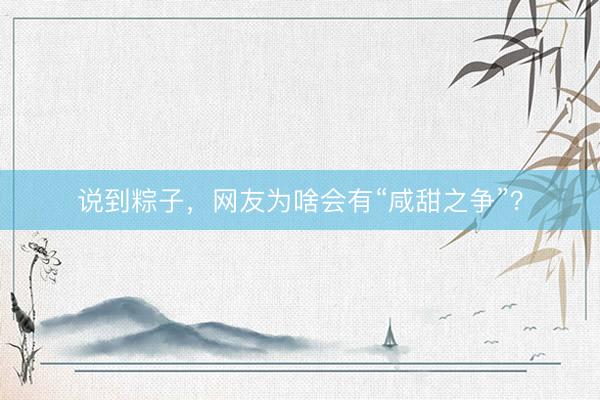 说到粽子，网友为啥会有“咸甜之争”？