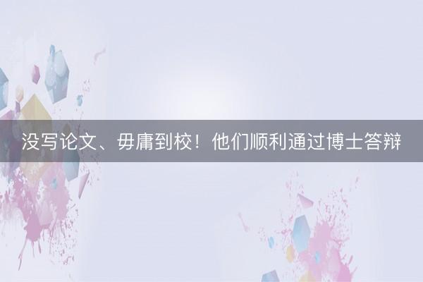 没写论文、毋庸到校！他们顺利通过博士答辩