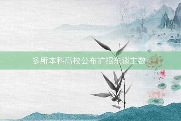 多所本科高校公布扩招东谈主数！